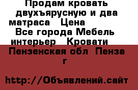 Продам кровать двухъярусную и два матраса › Цена ­ 15 000 - Все города Мебель, интерьер » Кровати   . Пензенская обл.,Пенза г.